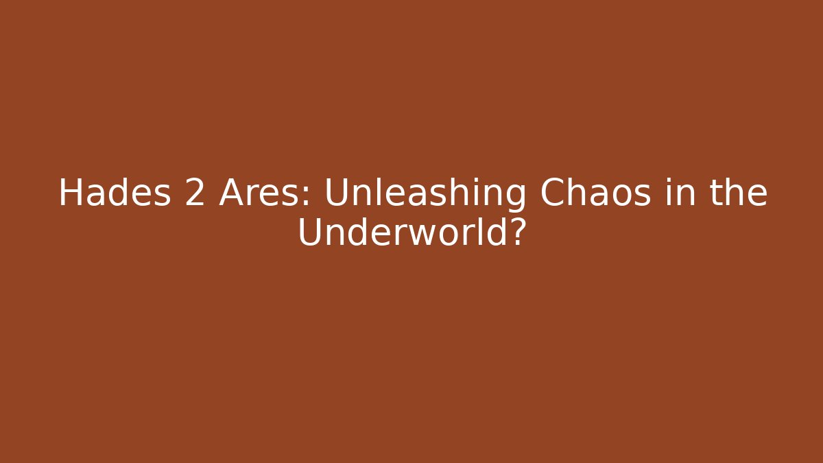 Hades 2 Ares: Unleashing Chaos in the Underworld?