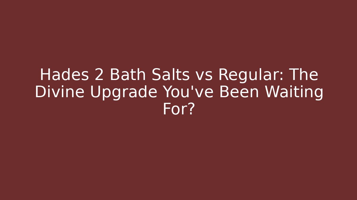 Hades 2 Bath Salts vs Regular: The Divine Upgrade You’ve Been Waiting For?