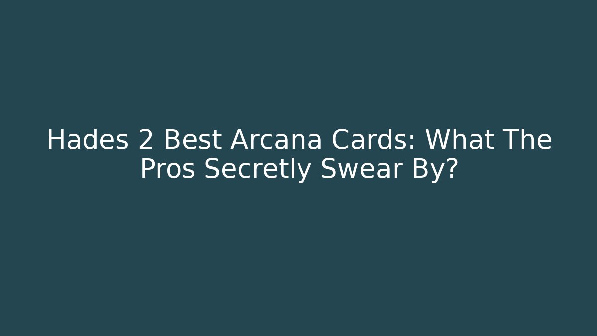 Hades 2 Best Arcana Cards: What The Pros Secretly Swear By?