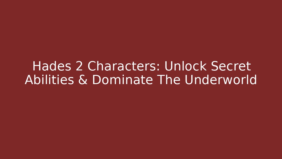 Hades 2 Characters: Unlock Secret Abilities & Dominate The Underworld