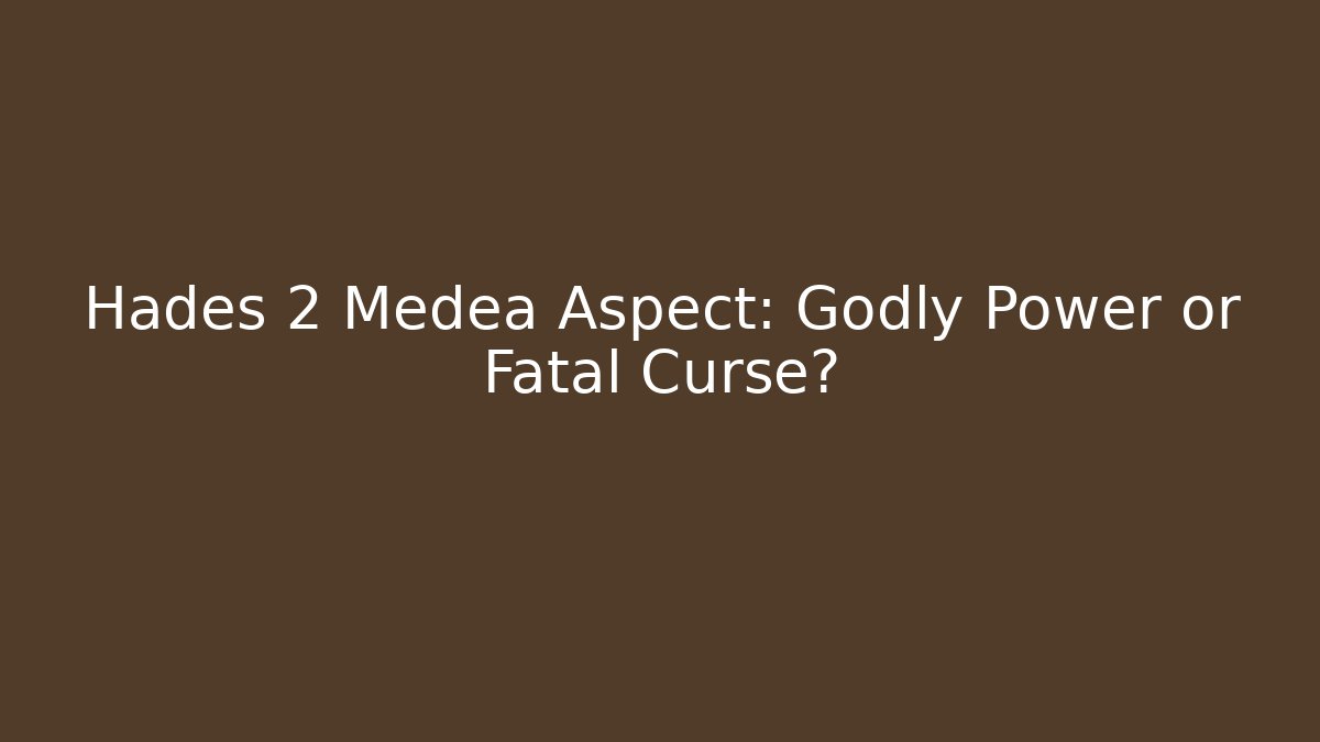 Hades 2 Medea Aspect: Godly Power or Fatal Curse?