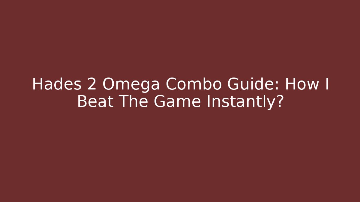 Hades 2 Omega Combo Guide: How I Beat The Game Instantly?