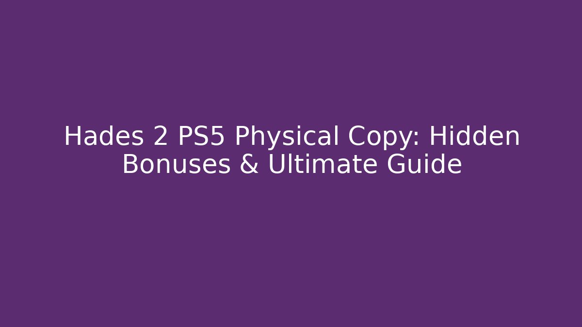 Hades 2 PS5 Physical Copy: Hidden Bonuses & Ultimate Guide