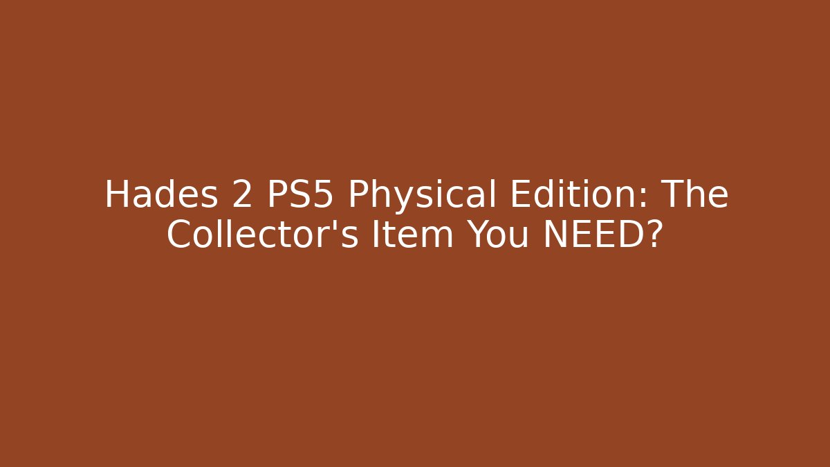 Hades 2 PS5 Physical Edition: The Collector’s Item You NEED?