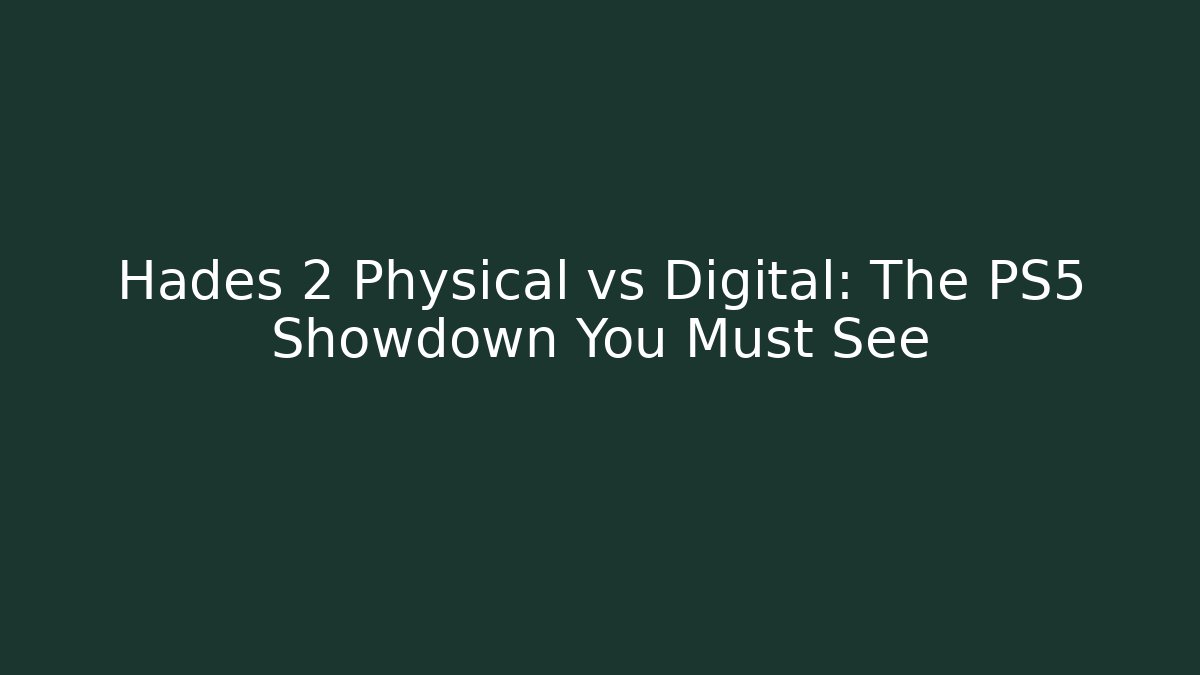 Hades 2 Physical vs Digital: The PS5 Showdown You Must See