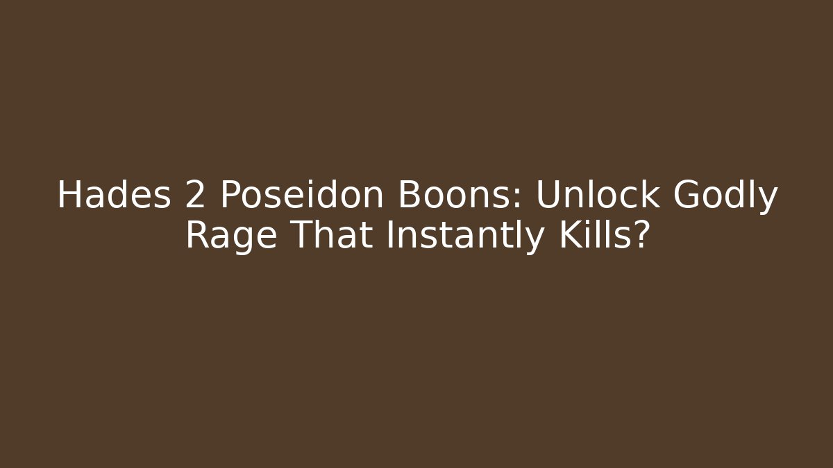 Hades 2 Poseidon Boons: Unlock Godly Rage That Instantly Kills?