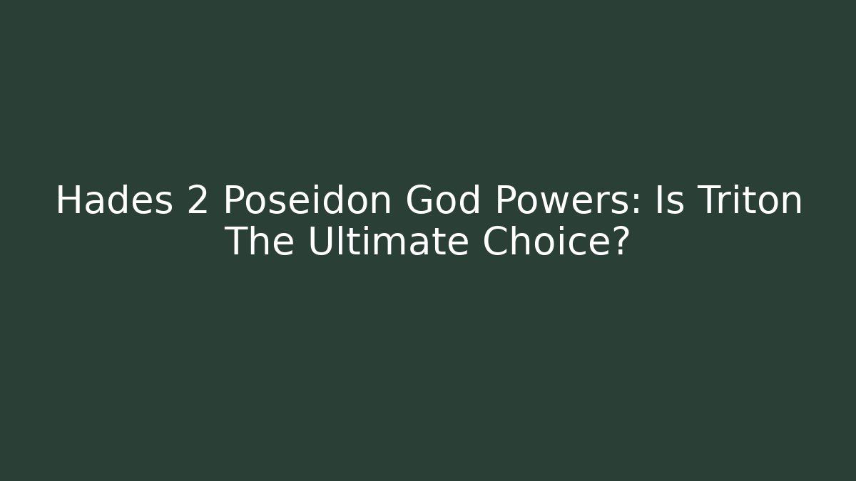 Hades 2 Poseidon God Powers: Is Triton The Ultimate Choice?