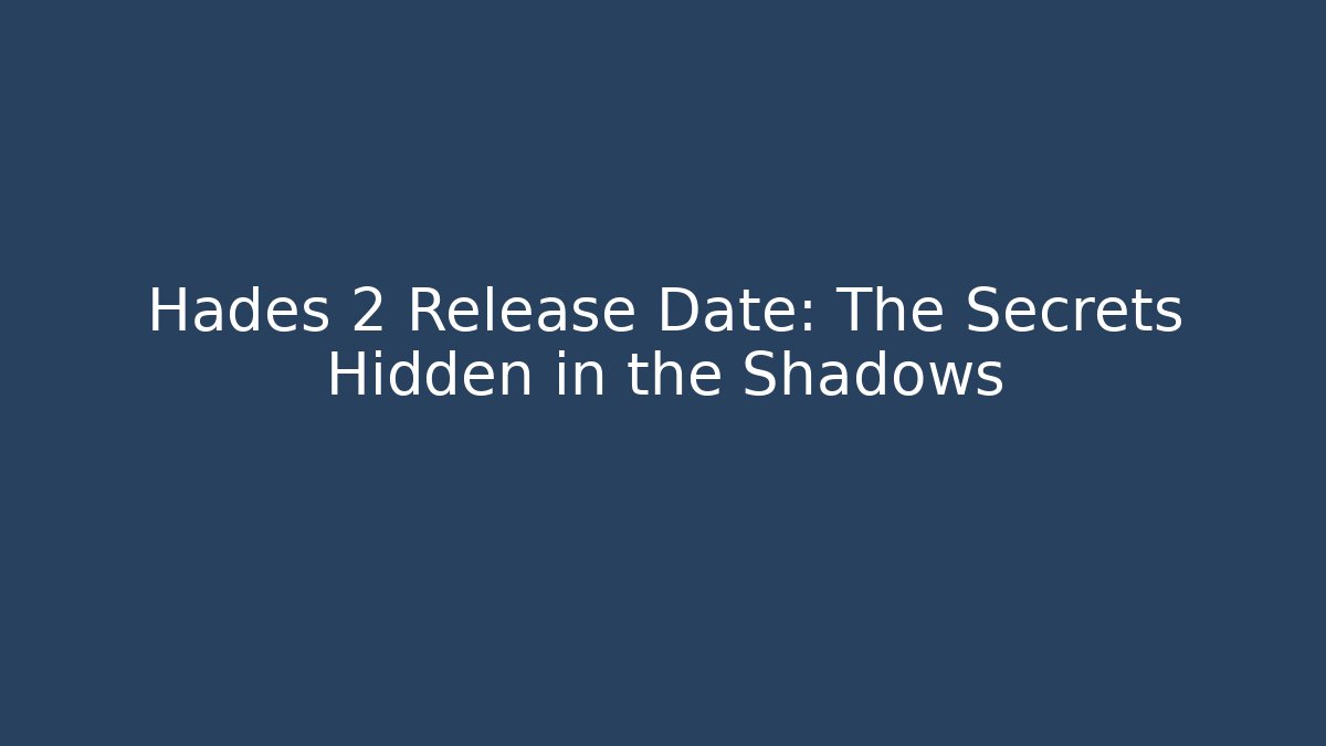 Hades 2 Release Date: The Secrets Hidden in the Shadows