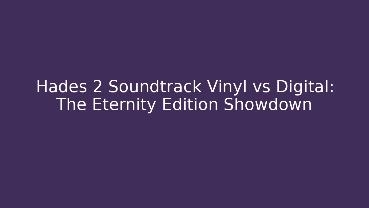 Hades 2 Soundtrack Vinyl vs Digital: The Eternity Edition Showdown