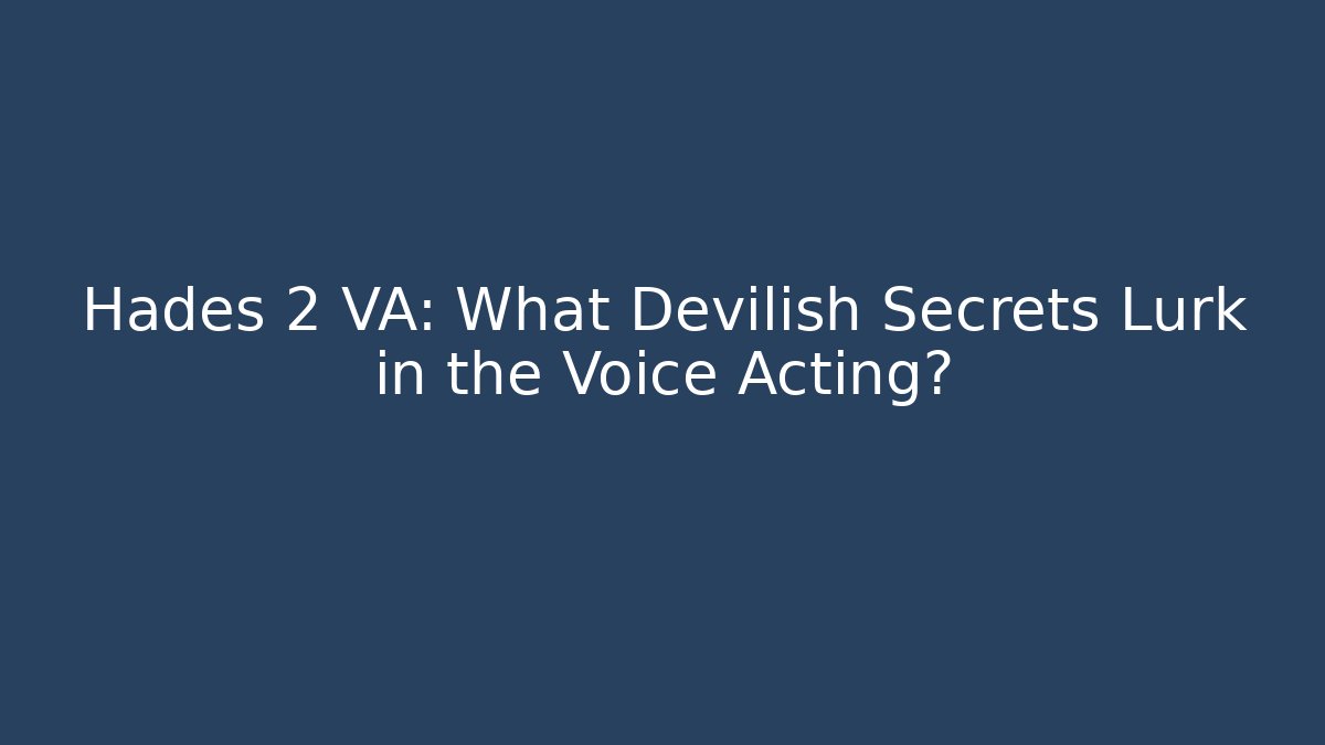 Hades 2 VA: What Devilish Secrets Lurk in the Voice Acting?
