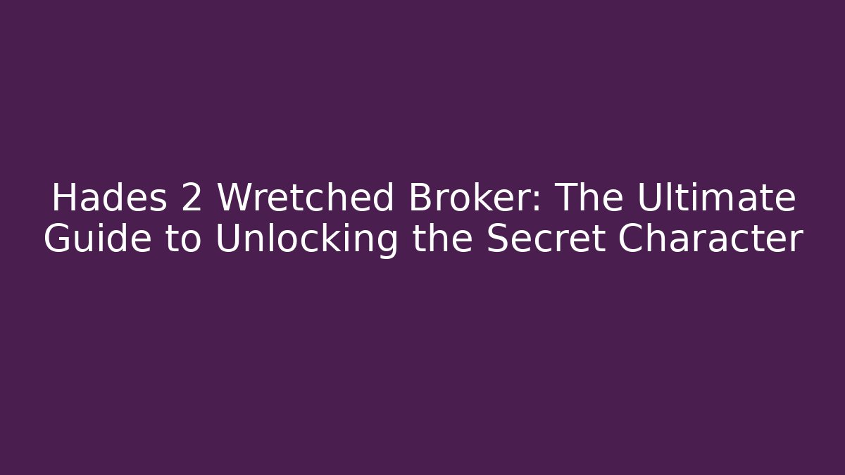 Hades 2 Wretched Broker: The Ultimate Guide to Unlocking the Secret Character