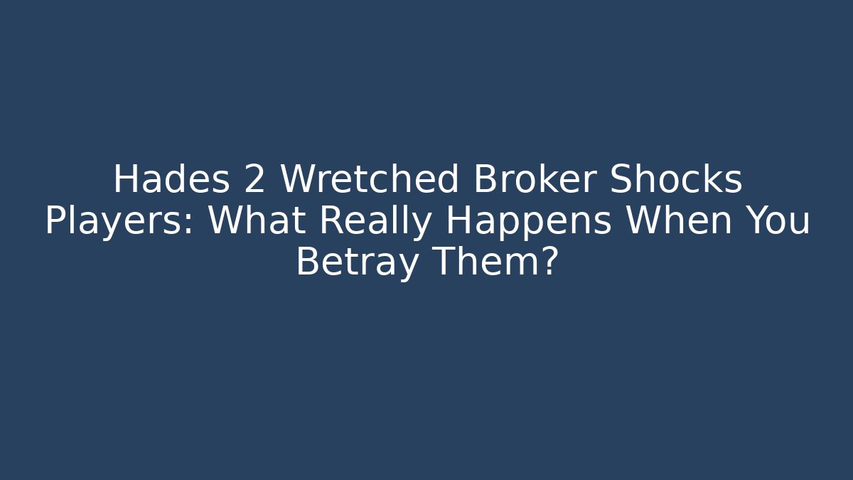 Hades 2 Wretched Broker Shocks Players: What Really Happens When You Betray Them?