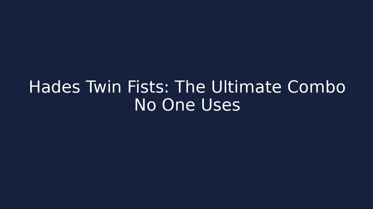 Hades Twin Fists: The Ultimate Combo No One Uses