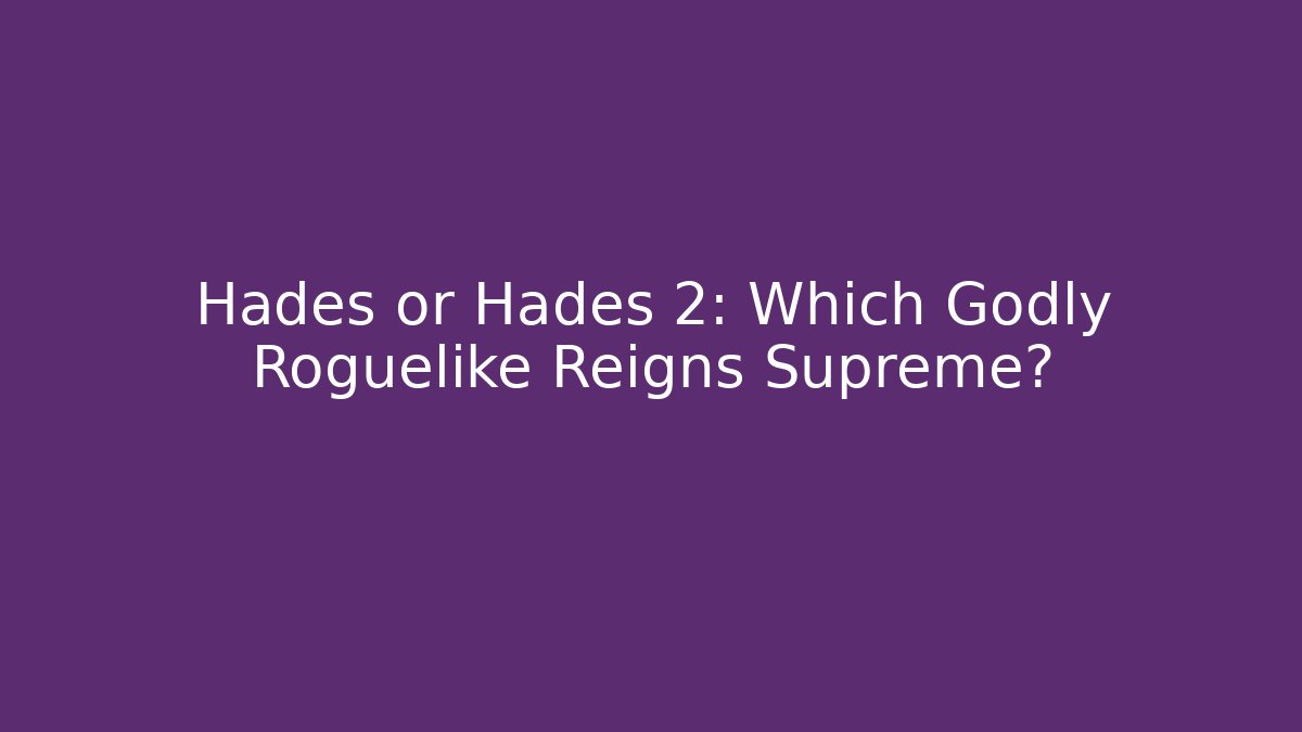 Hades or Hades 2: Which Godly Roguelike Reigns Supreme?