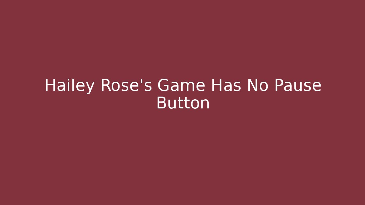 Hailey Rose's Game Has No Pause Button - Create More Assets