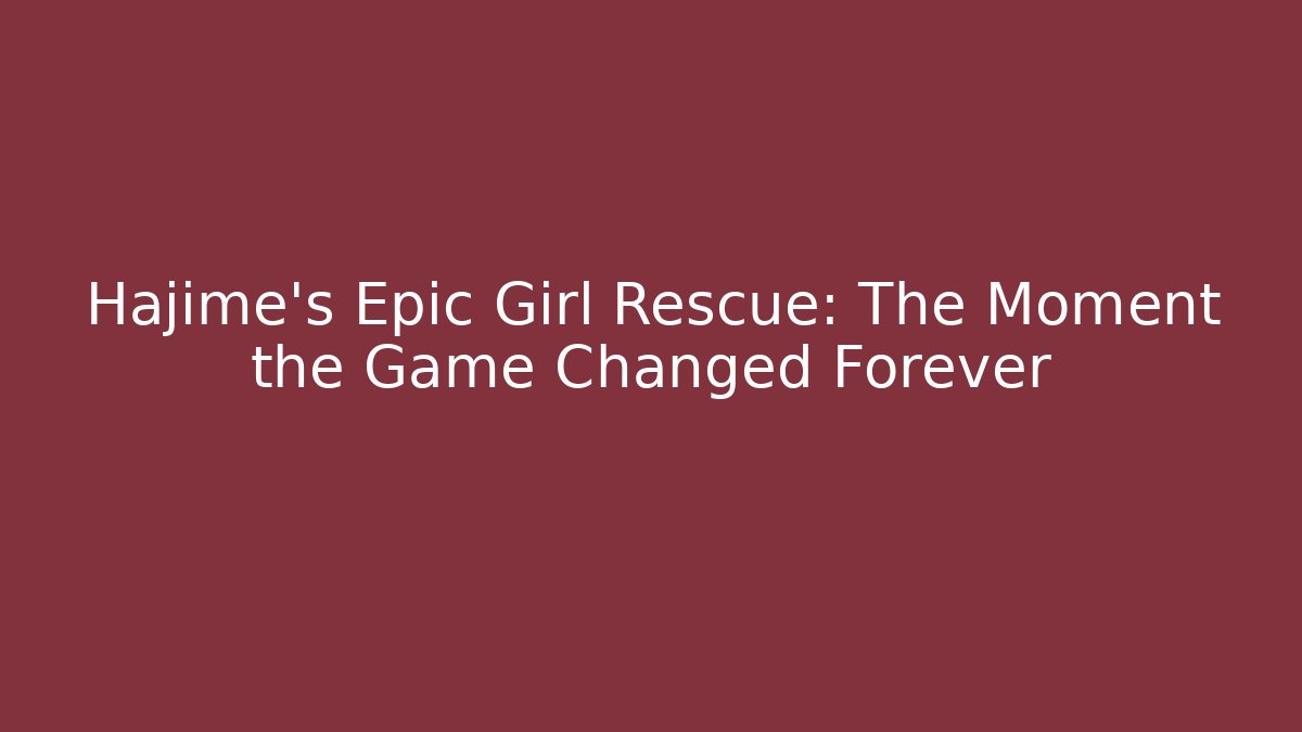 Hajime's Epic Girl Rescue: The Moment the Game Changed Forever