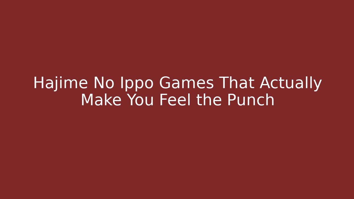 Hajime No Ippo Games That Actually Make You Feel the Punch