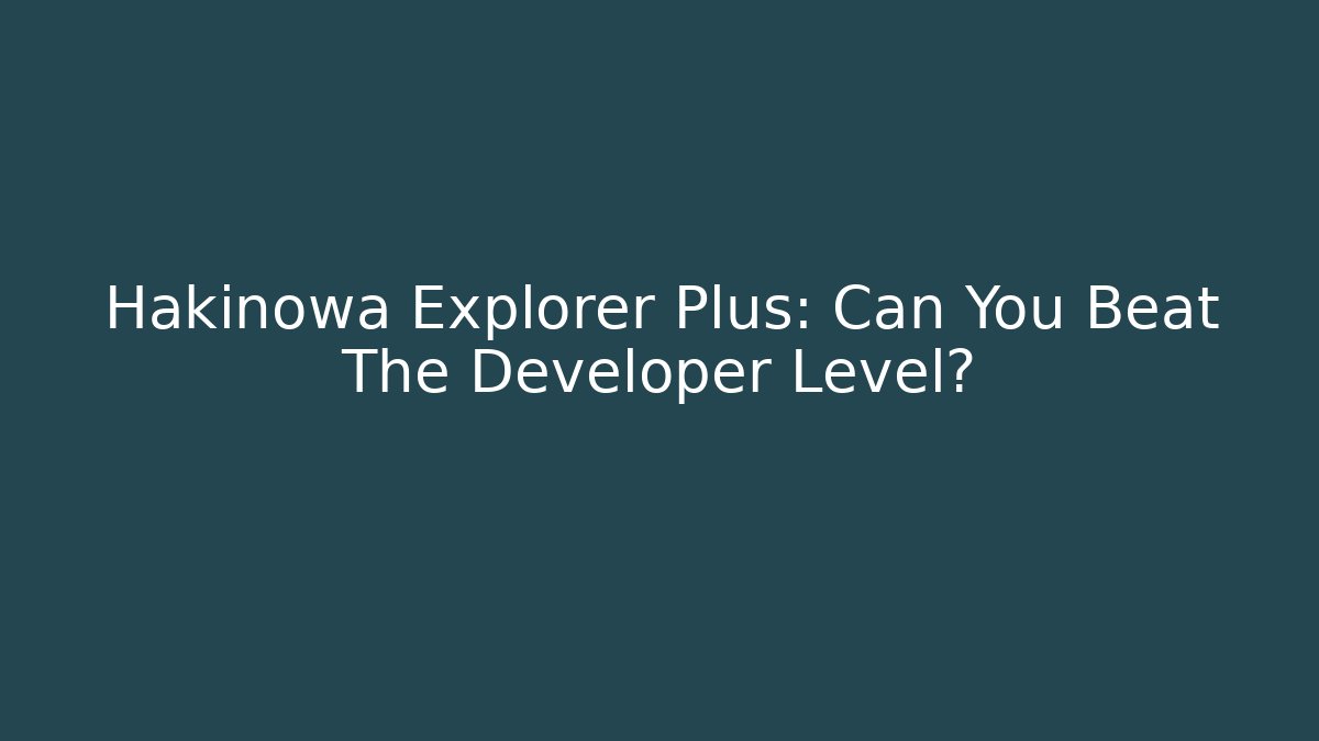 Hakinowa Explorer Plus: Can You Beat The Developer Level?