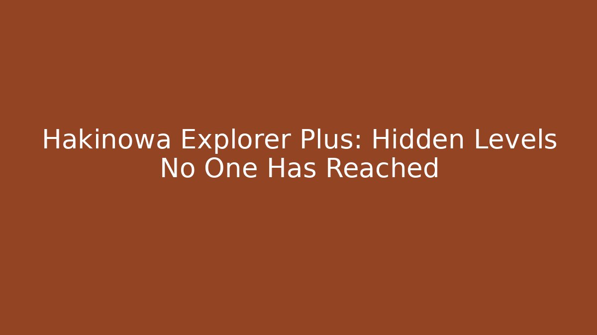 Hakinowa Explorer Plus: Hidden Levels No One Has Reached - Create More Assets