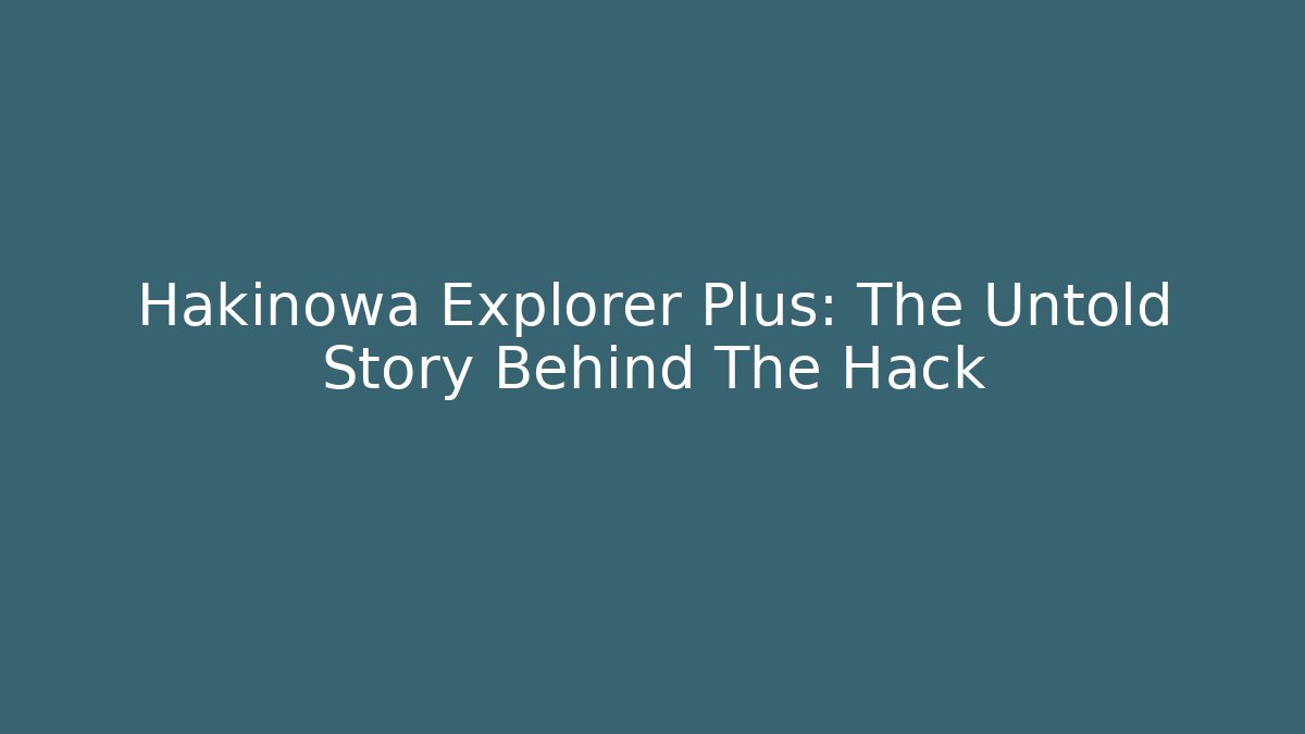 Hakinowa Explorer Plus: The Untold Story Behind The Hack