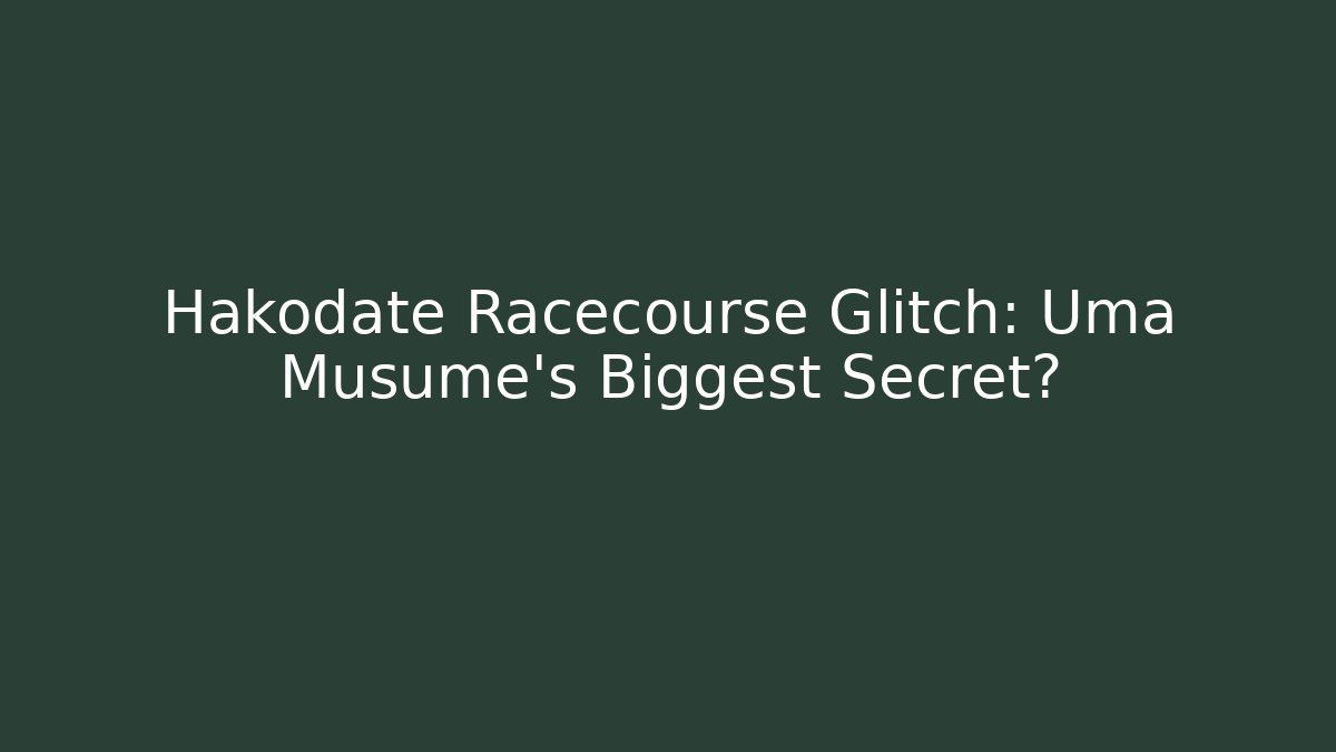 Hakodate Racecourse Glitch: Uma Musume's Biggest Secret?
