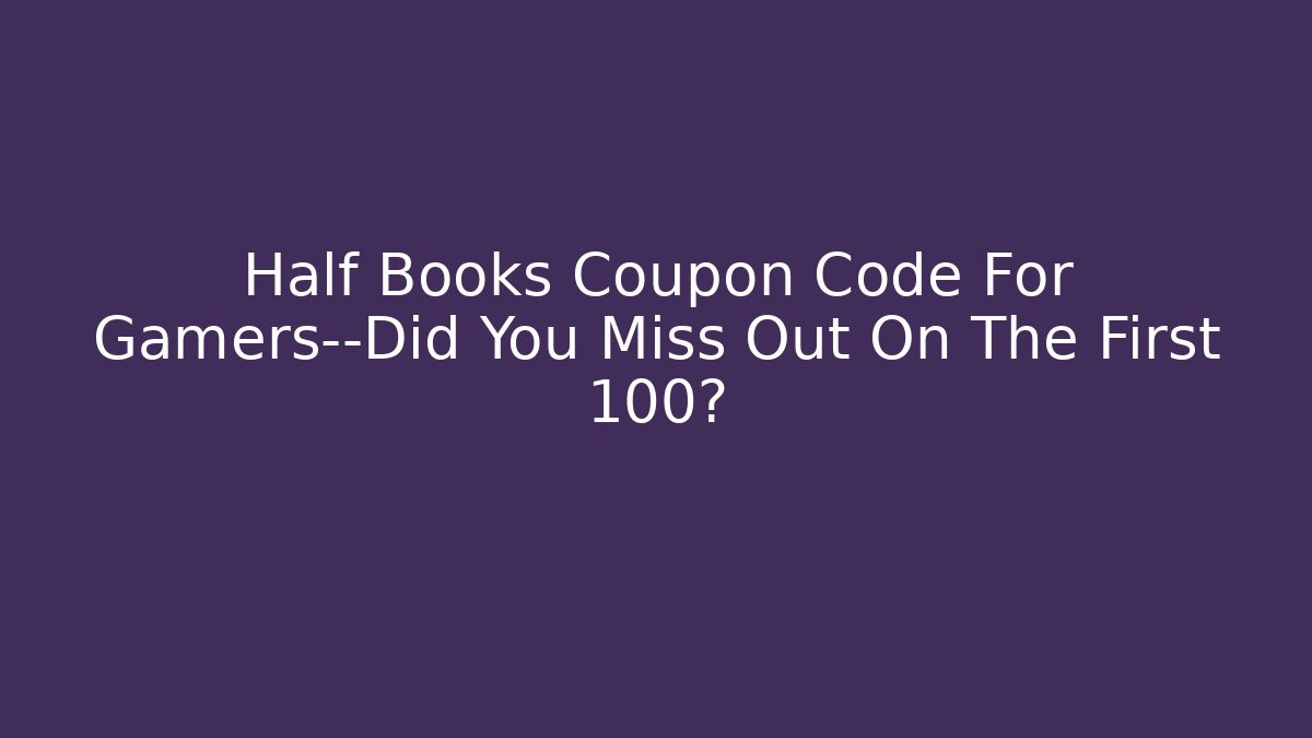 Half Books Coupon Code For Gamers—Did You Miss Out On The First 100?