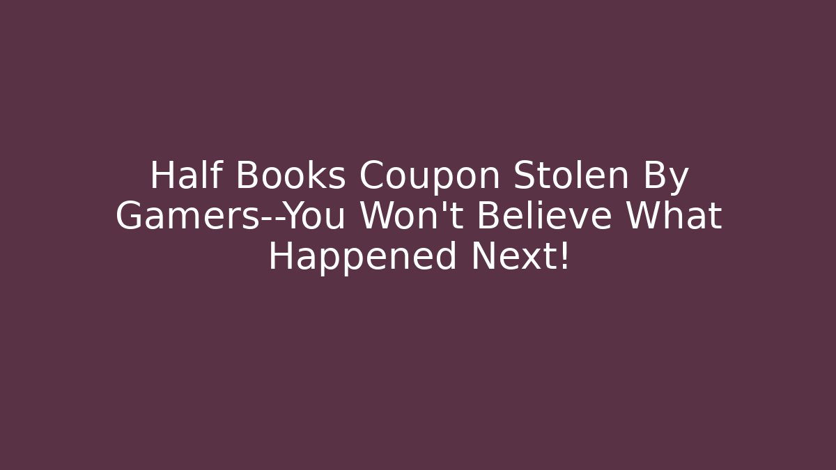 Half Books Coupon Stolen By Gamers—You Won’t Believe What Happened Next!
