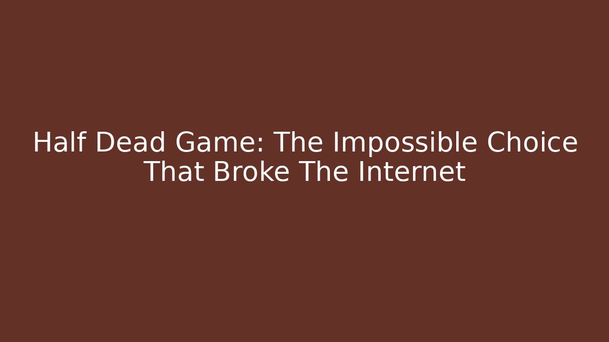 Half Dead Game: The Impossible Choice That Broke The Internet