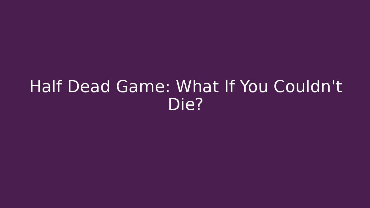 Half Dead Game: What If You Couldn't Die?
