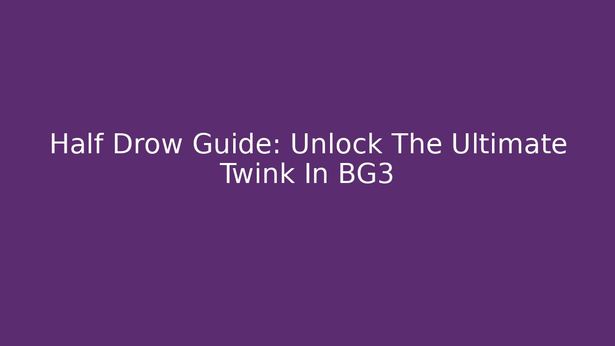 Half Drow Guide: Unlock The Ultimate Twink In BG3 - Create More Assets