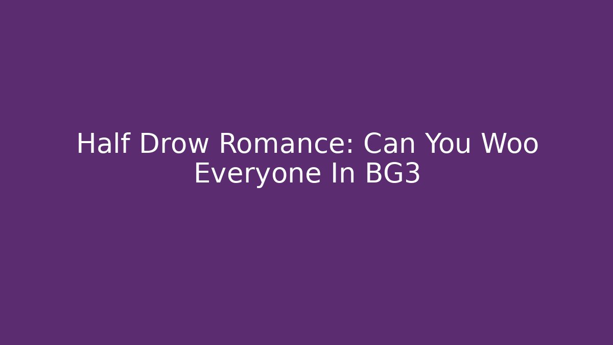 Half Drow Romance: Can You Woo Everyone In BG3