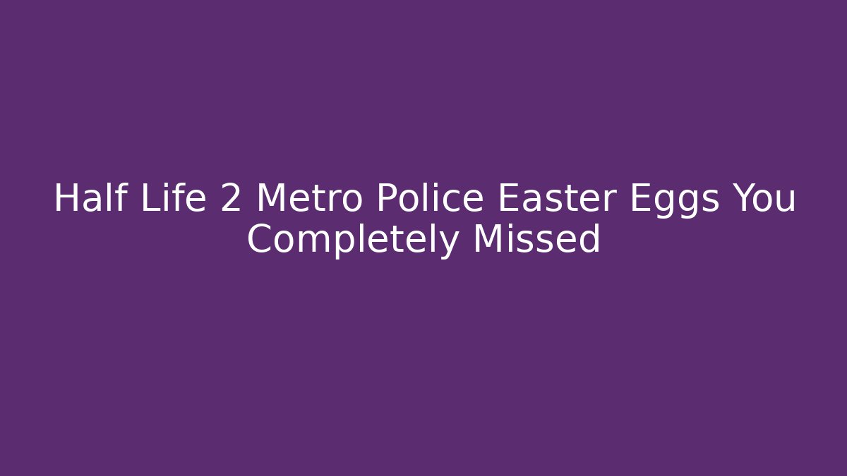 Half Life 2 Metro Police Easter Eggs You Completely Missed