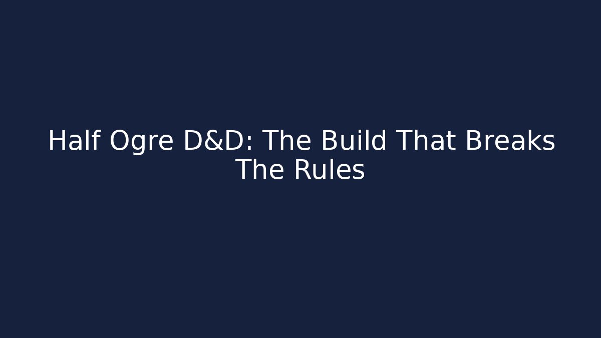 Half Ogre D&D: The Build That Breaks The Rules
