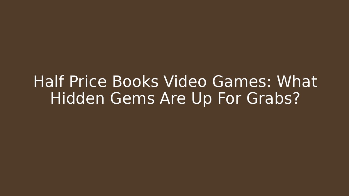 Half Price Books Video Games: What Hidden Gems Are Up For Grabs?
