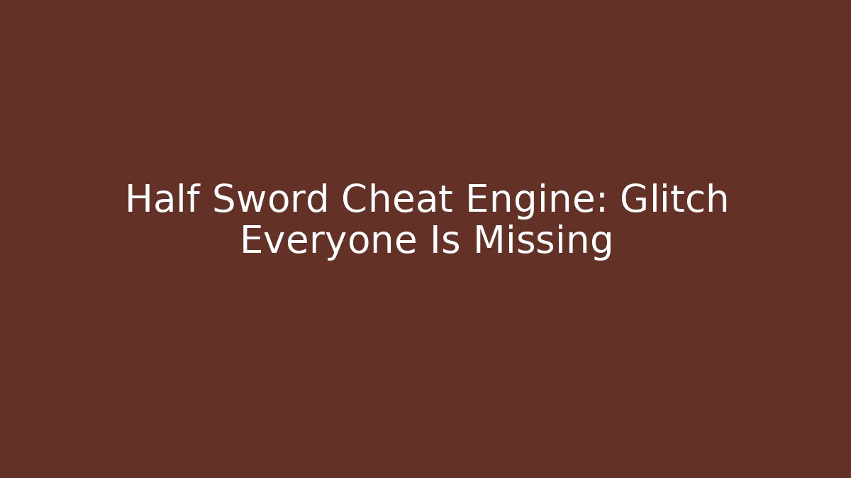 Half Sword Cheat Engine: Glitch Everyone Is Missing - Create More Assets