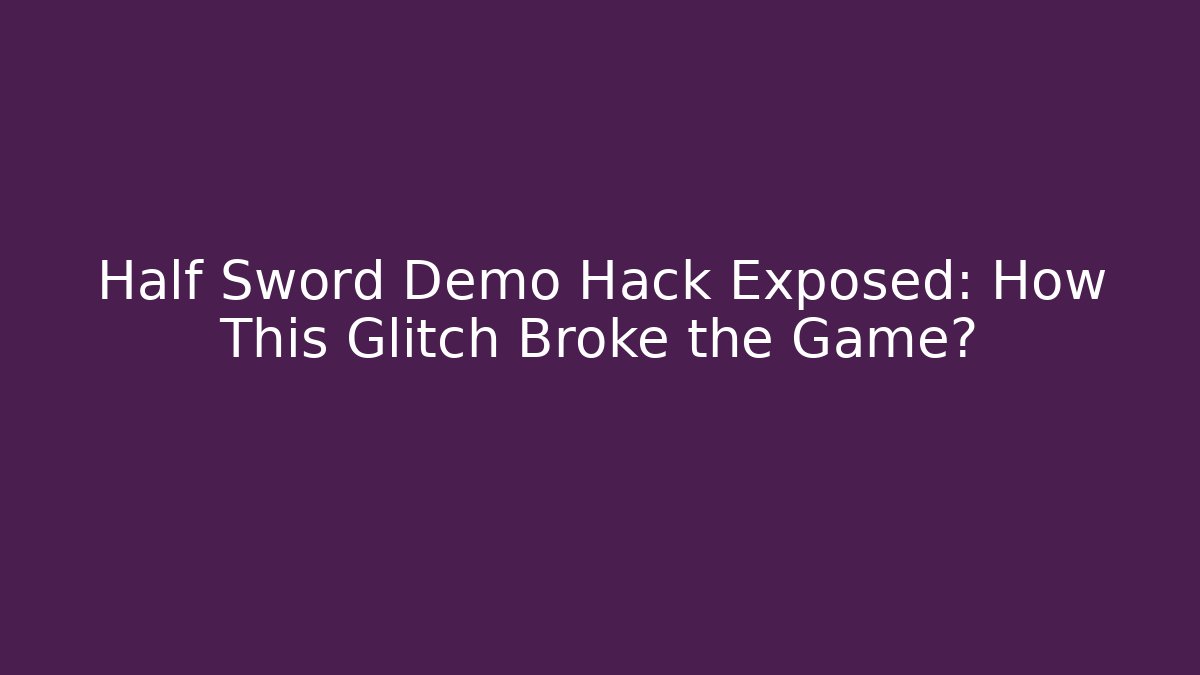 Half Sword Demo Hack Exposed: How This Glitch Broke the Game?