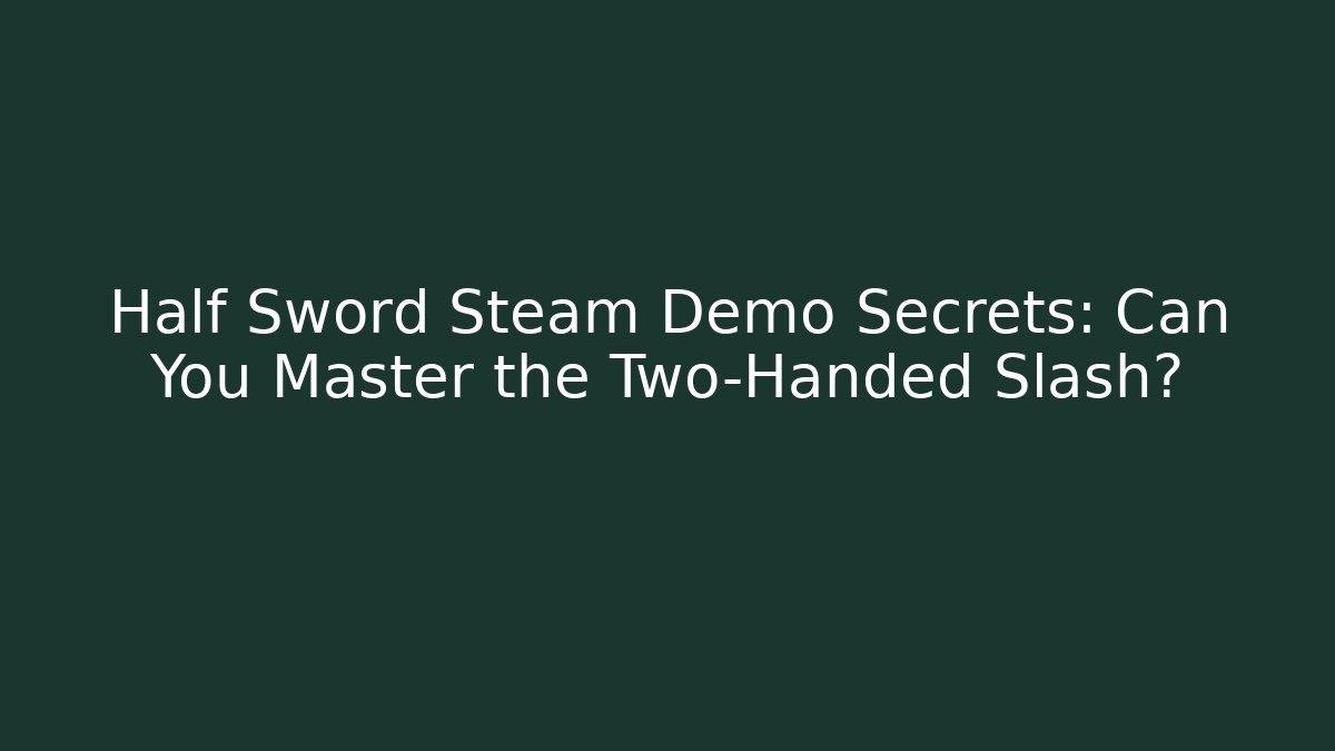 Half Sword Steam Demo Secrets: Can You Master the Two-Handed Slash?