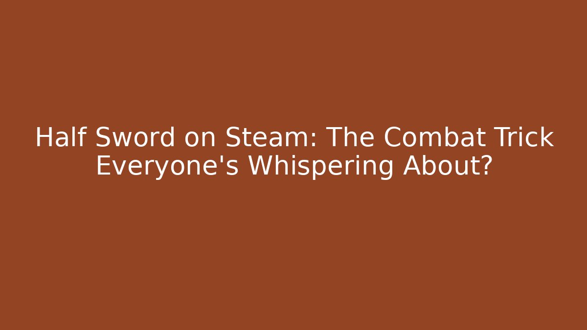 Half Sword on Steam: The Combat Trick Everyone's Whispering About?