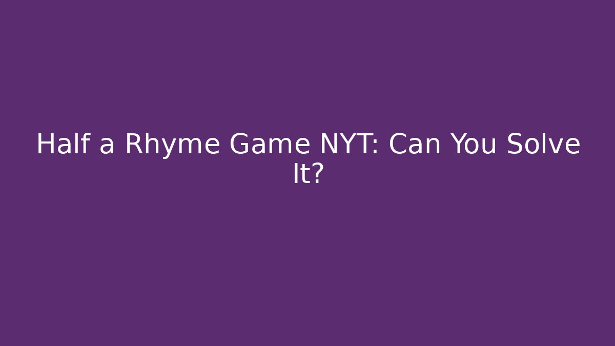 Half a Rhyme Game NYT: Can You Solve It? - Create More Assets
