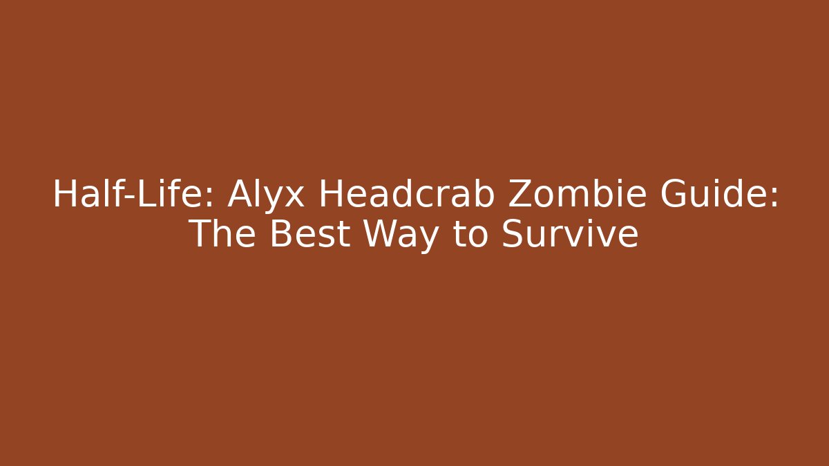 Half-Life: Alyx Headcrab Zombie Guide: The Best Way to Survive
