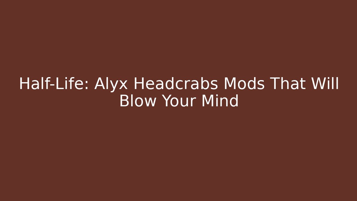 Half-Life: Alyx Headcrabs Mods That Will Blow Your Mind