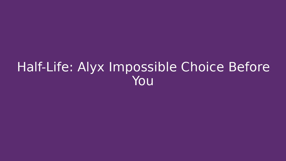 Half-Life: Alyx Impossible Choice Before You