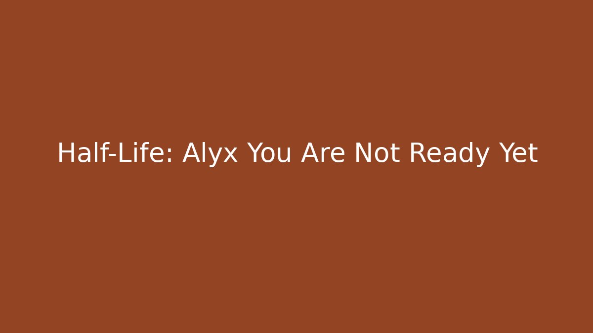 Half-Life: Alyx You Are Not Ready Yet - Create More Assets