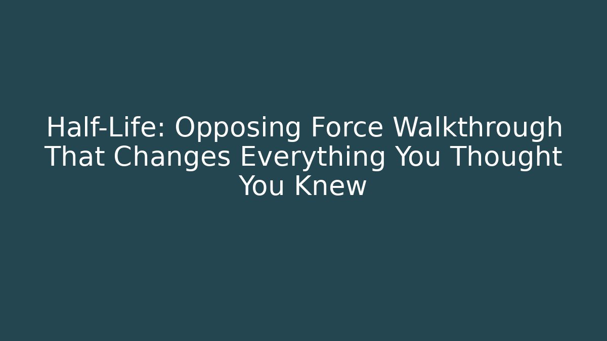 Half-Life: Opposing Force Walkthrough That Changes Everything You Thought You Knew