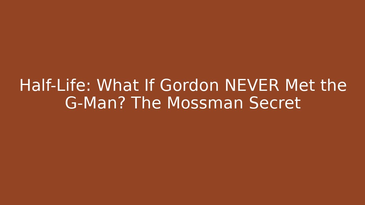 Half-Life: What If Gordon NEVER Met the G-Man? The Mossman Secret