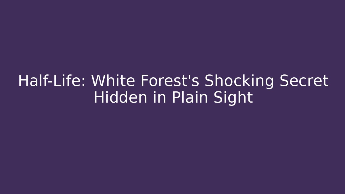 Half-Life: White Forest's Shocking Secret Hidden in Plain Sight - Create More Assets