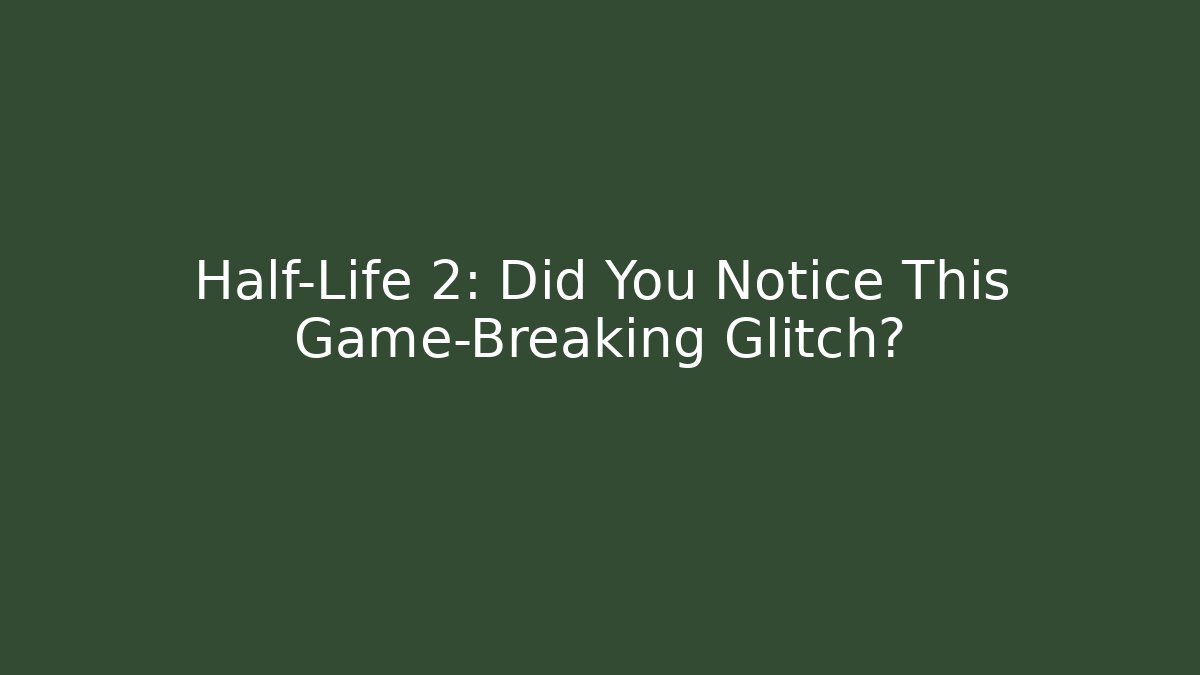 Half-Life 2: Did You Notice This Game-Breaking Glitch?