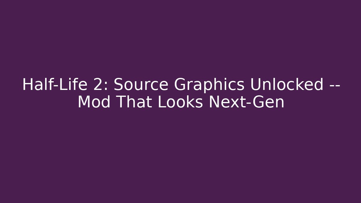 Half-Life 2: Source Graphics Unlocked — Mod That Looks Next-Gen