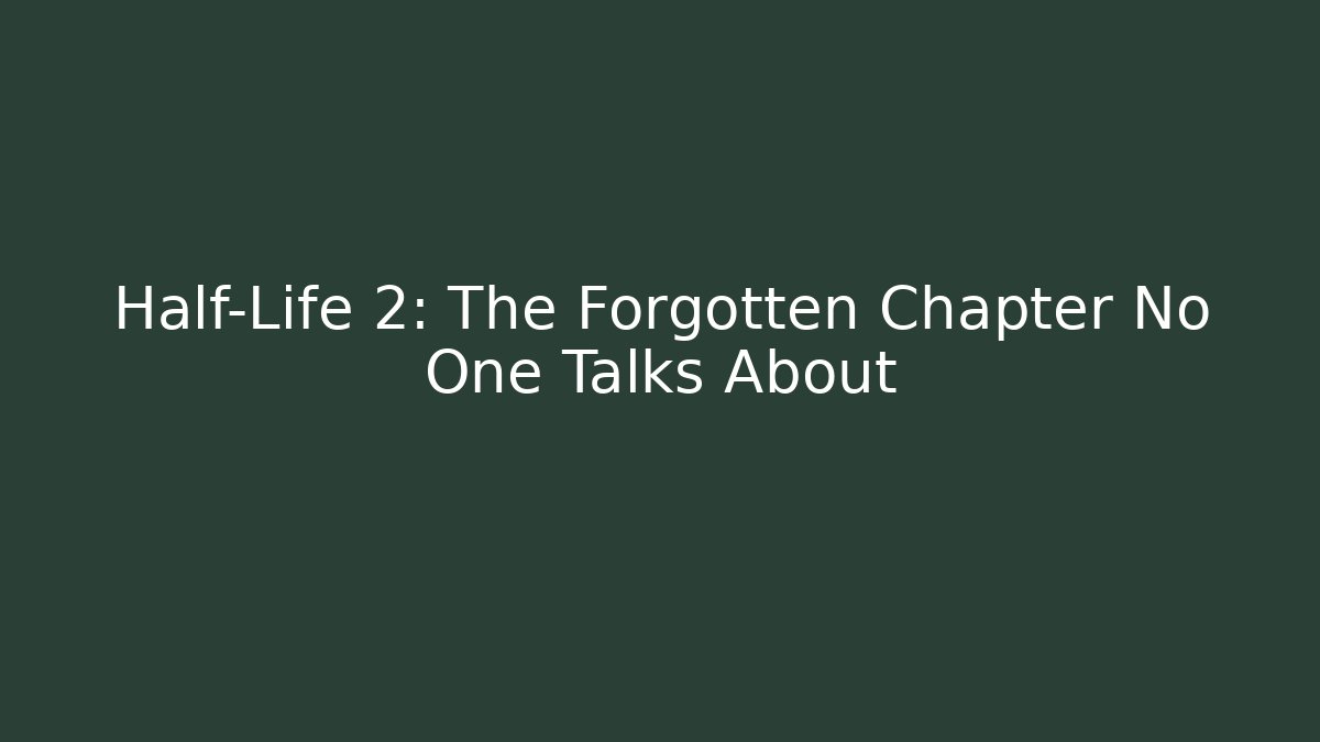 Half-Life 2: The Forgotten Chapter No One Talks About