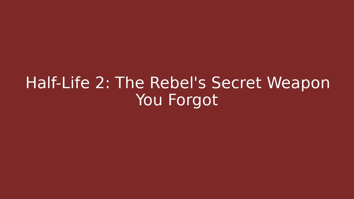 Half-Life 2: The Rebel's Secret Weapon You Forgot